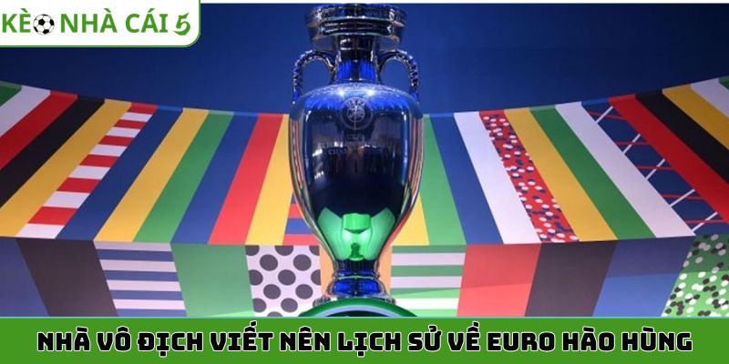 Nhà vô địch viết nên lịch sử về Euro hào hùng