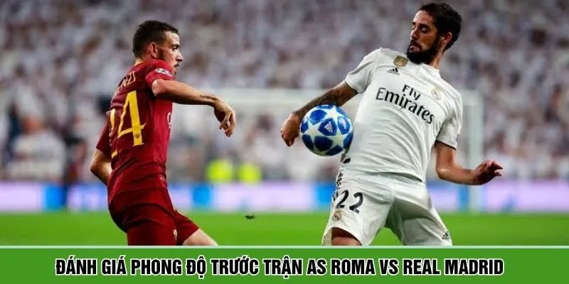 Phong độ trước giờ bóng lăn giữa AS Roma vs Real Madrid
